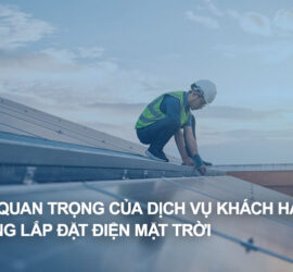 Tầm quan trọng của dịch vụ khách hàng trong lắp đặt điện mặt trời